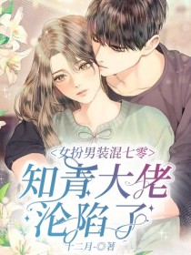 女扮男装混七零,知青大佬沦陷了