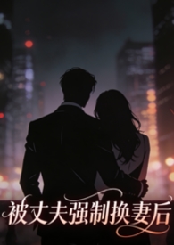 被丈夫强制换妻后,我嫁给了大佬